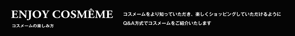 コスメームの楽しみ方(コスメームをより知っていただき、楽しくショッピングしていただけるようにQ&A方式でコスメームをご紹介いたします)